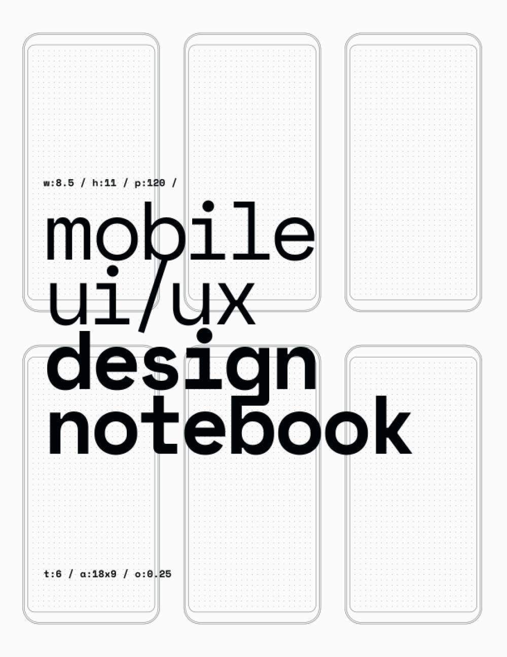 Mobile UI/UX Design Notebook: (White) User Interface & User Experience Design Sketchbook for App Designers and Developers - 8.5 X 11 / 120 Pages / Dot Grid