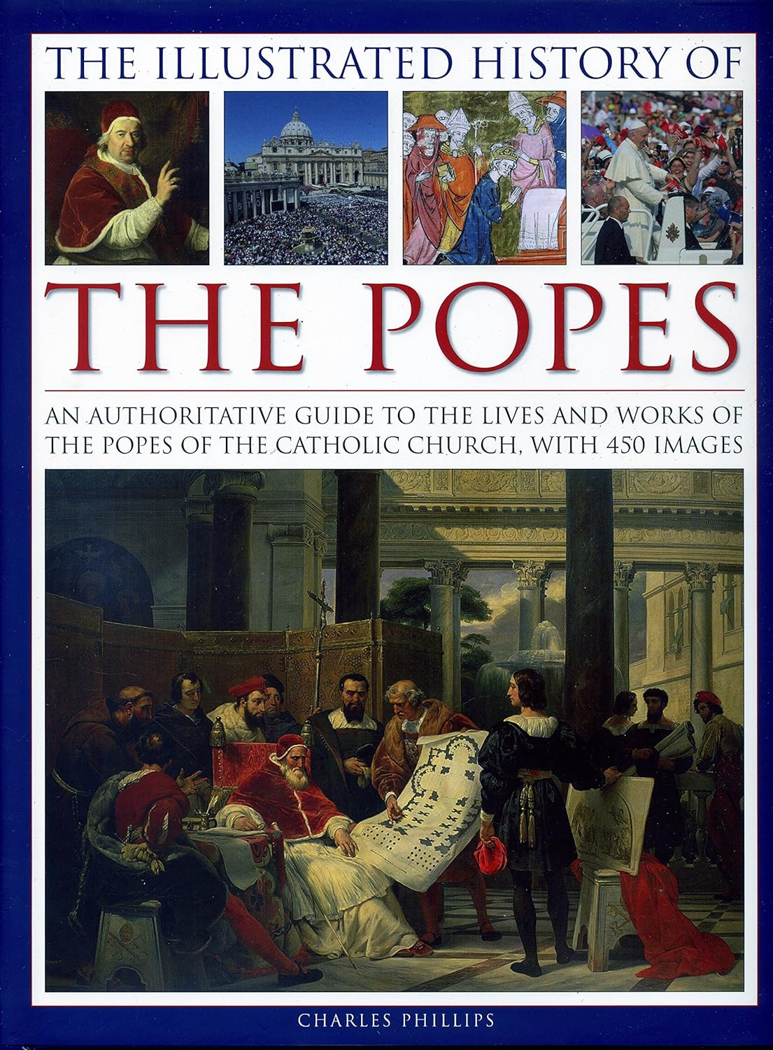 The Illustrated History of the Popes: an Authoritative Guide to the Lives and Works of the Popes of the Catholic Church, with 450 Images