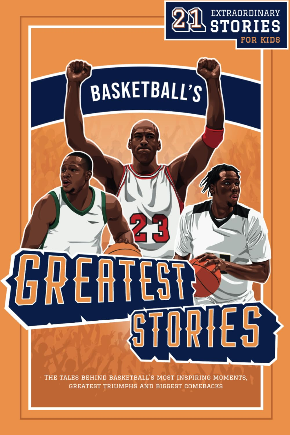 Basketball&rsquo;S Greatest Stories for Kids: the Tales behind Basketball&rsquo;S Most Inspiring Moments, Greatest Triumphs, and Biggest Comebacks