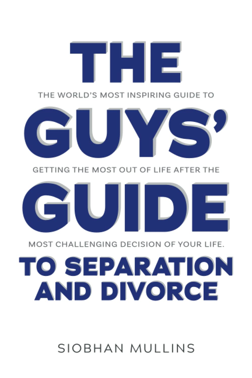 The Guys' Guide to Separation and Divorce: the World'S Most Inspiring Guide to Getting the Most Out of Life after the Most Challenging