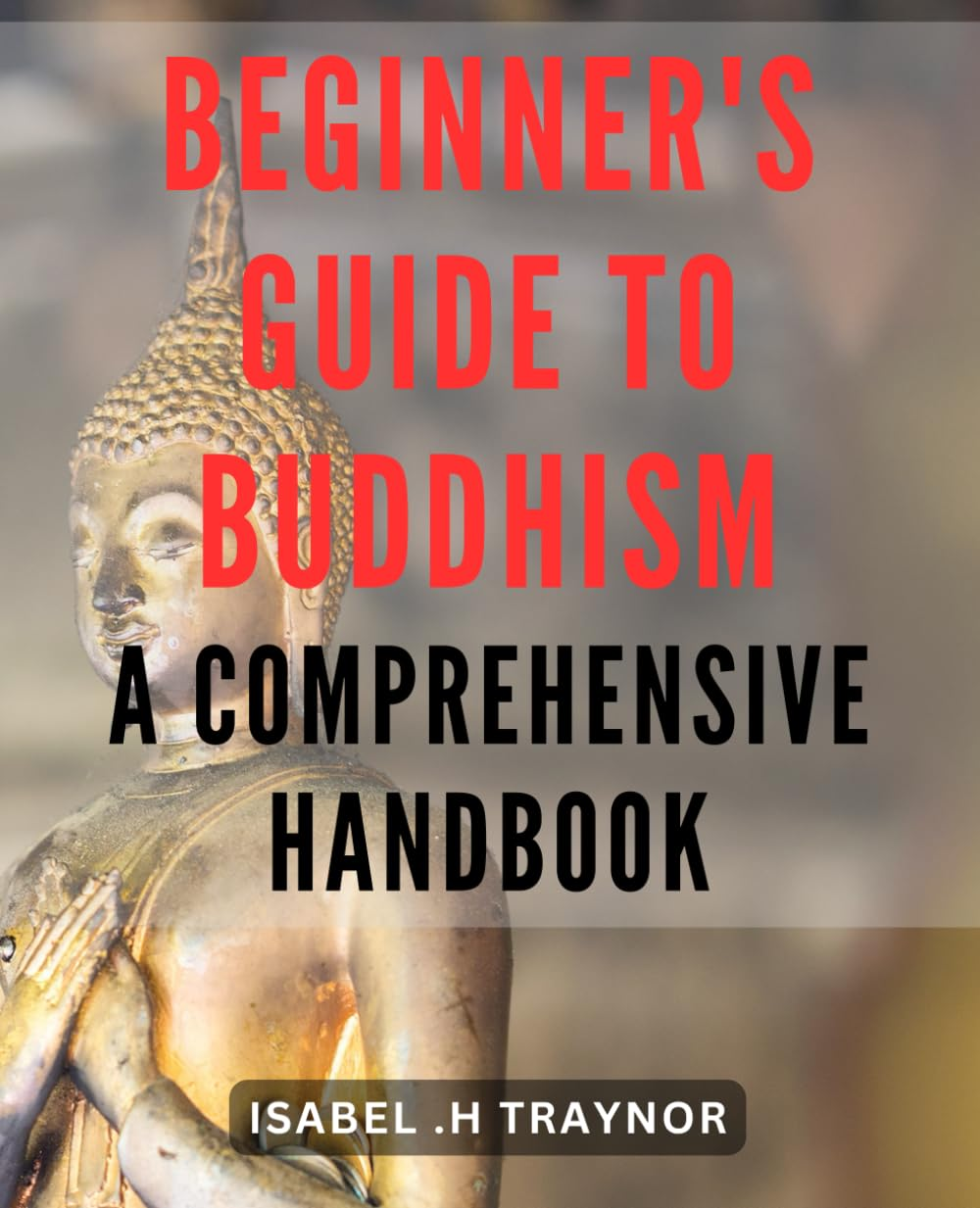 Beginner'S Guide to Buddhism: a Comprehensive Handbook: Discover the Teachings and Practices of Buddhism: Your Essential Companion for Spiritual Growth and Enlightenment. image number 1