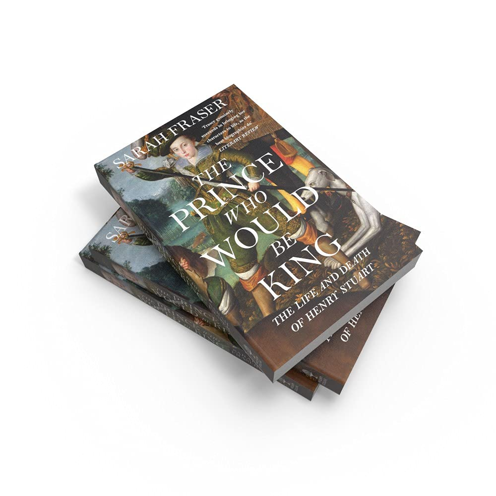The Prince Who Would Be King: the Life and Death of Henry Stuart