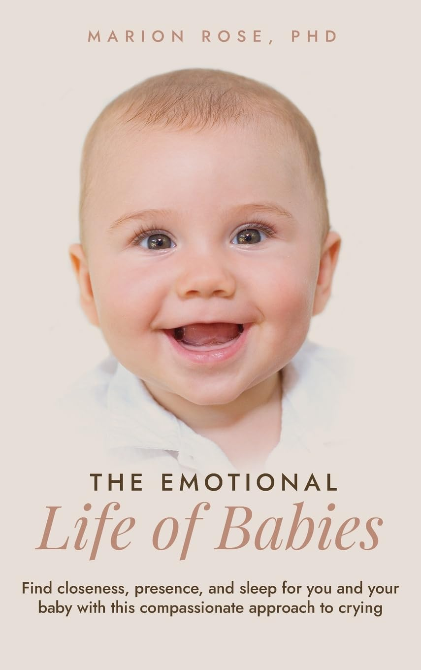 The Emotional Life of Babies: Find Closeness, Presence and Sleep for You and Your Baby with This Compassionate Approach to Crying
