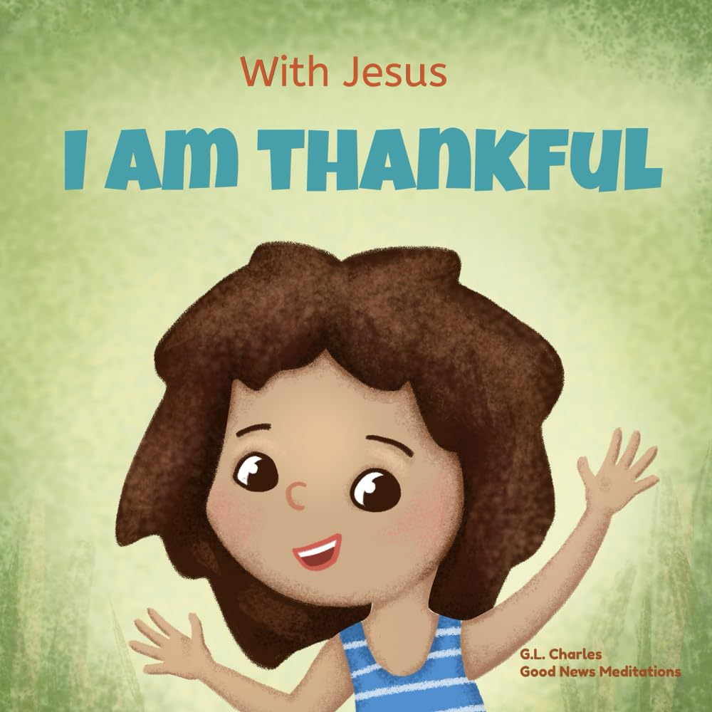 With Jesus I Am Thankful: a Christian Children'S Book about Gratitude, Helping Kids Give Thanks in Any Circumstance; Great Biblical Gift for Thanksgiving or Any Childhood Celebration; Ages 3-5, 6-8