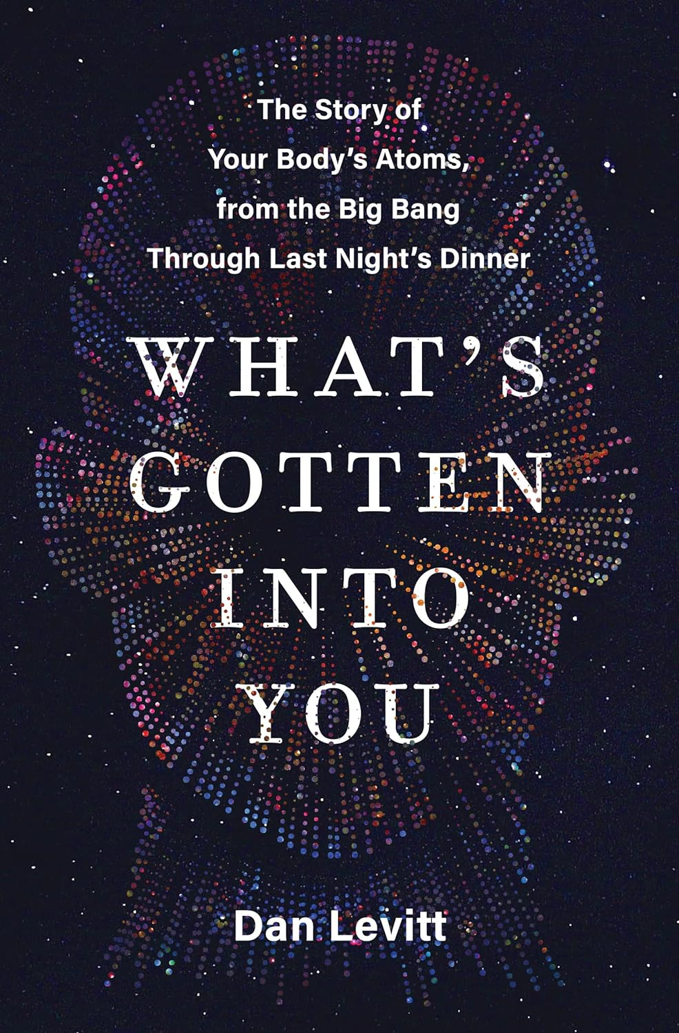 What'S Gotten into You: the Story of Your Body'S Atoms, from the Big Bang through Last Night'S Dinner