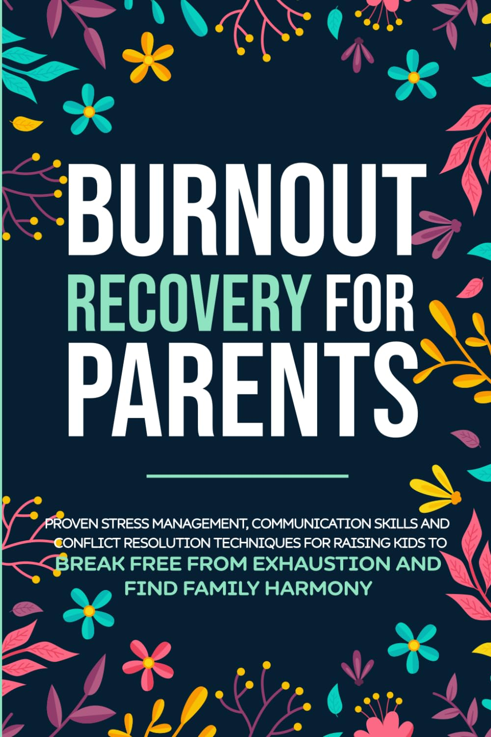 Burnout Recovery for Parents: Stress Management, Communication Skills and Conflict Resolution Techniques Made Easy for Raising Kids to Break Free from Exhaustion and Find Family Harmony image number 1