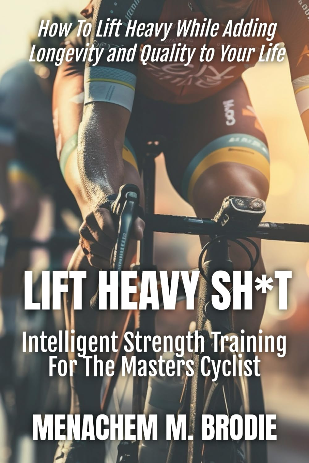 Lift Heavy Sh*T: Intelligent Strength Training for the Masters Cyclist image number 1