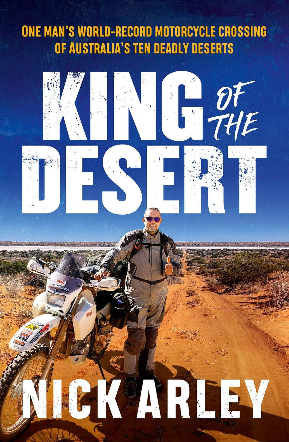 King of the Desert: One Man'S World-Record Motorcycle Crossing of Australia'S Ten Deadly Deserts