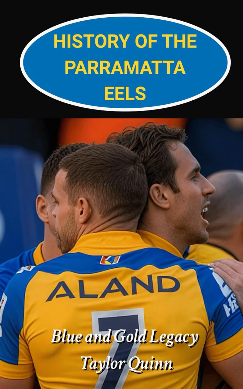 History of the Parramatta Eels National Rugby League Team: Blue and Gold Legacy Captures the History from Inception to the Present-Day