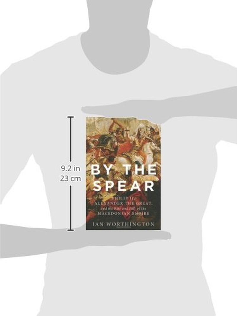 By the Spear: Philip II, Alexander the Great, and the Rise and Fall of the Macedonian Empire