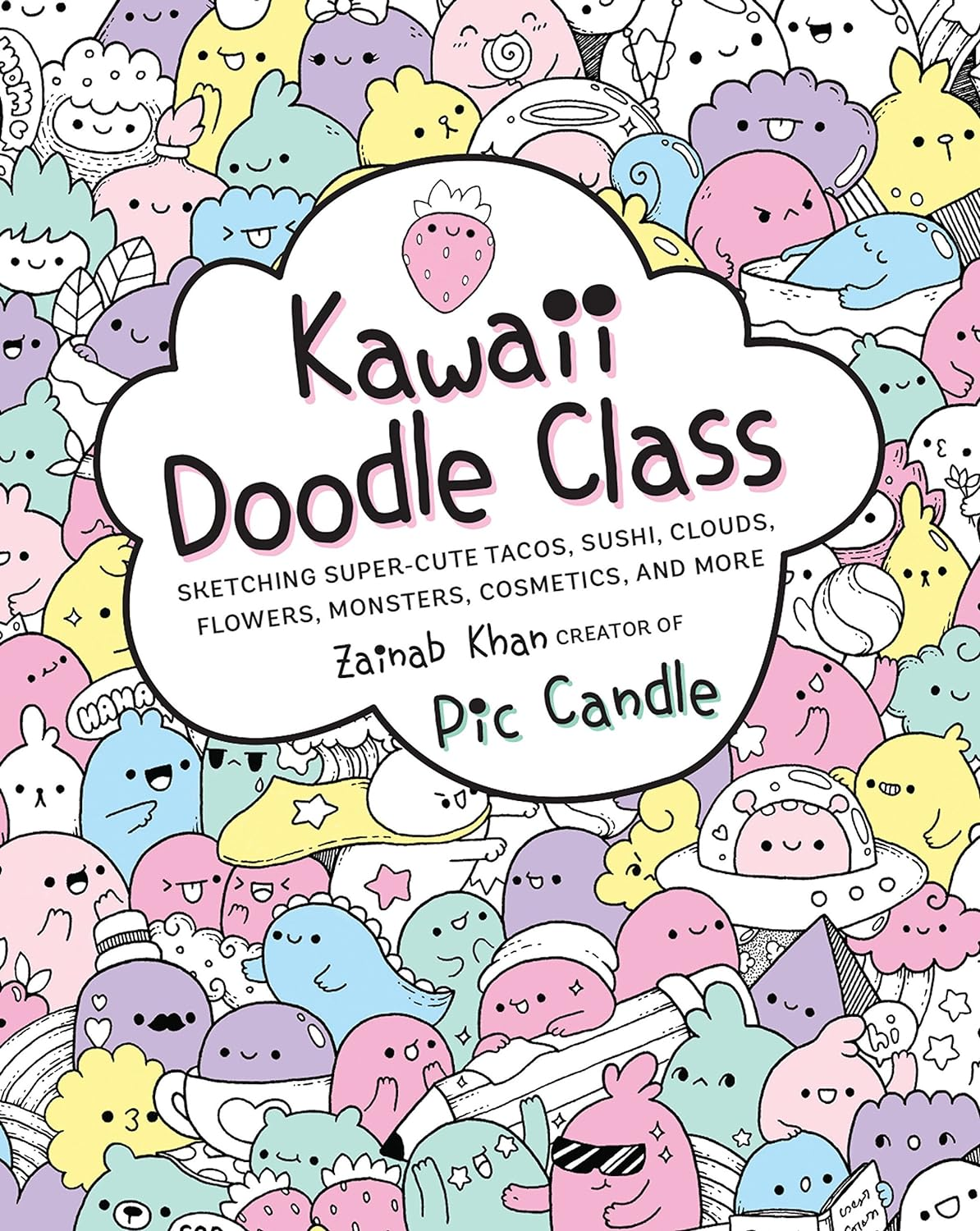 Kawaii Doodle Class: Sketching Super-Cute Tacos, Sushi, Clouds, Flowers, Monsters, Cosmetics, and More: 1