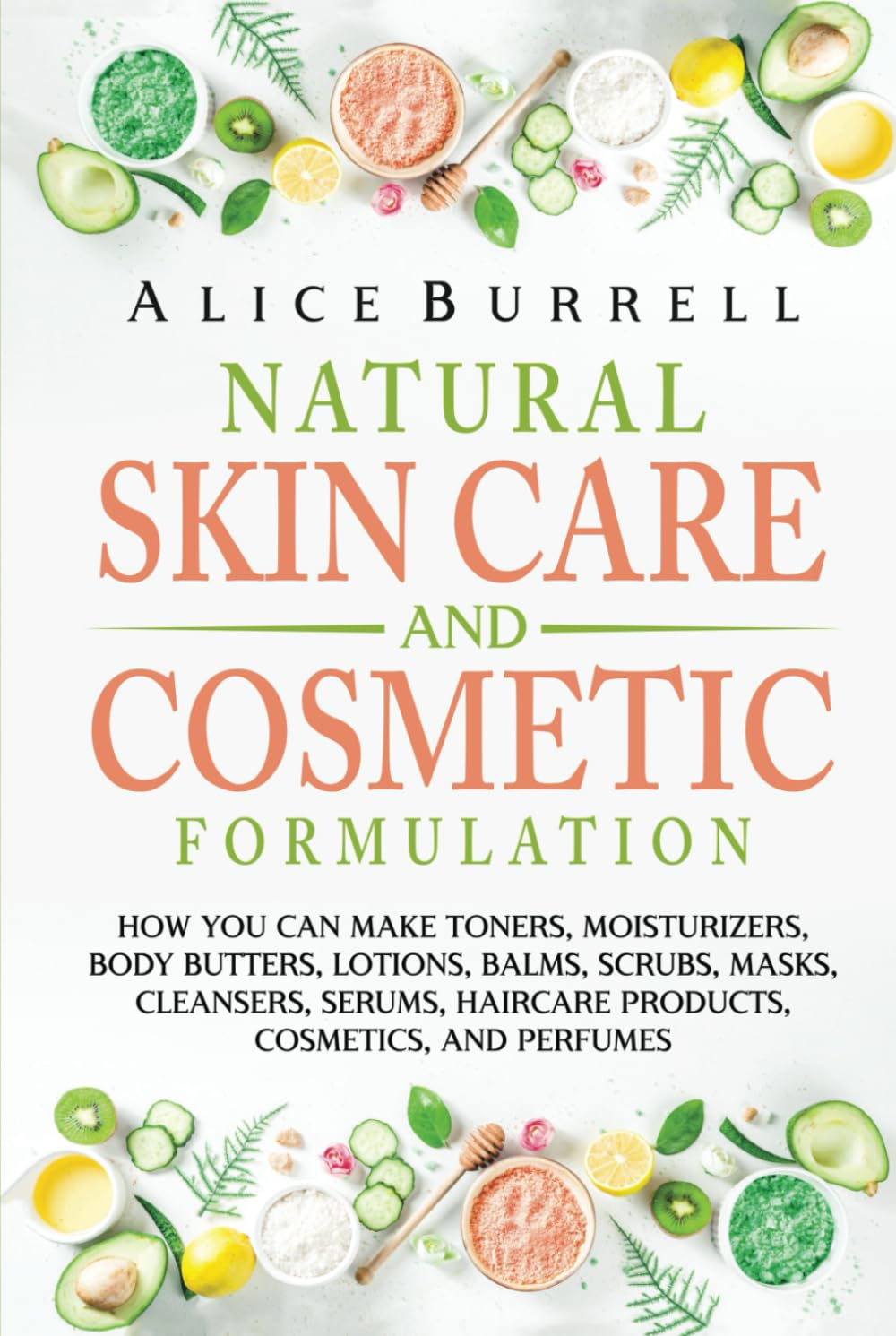 Natural Skin Care and Cosmetic Formulation: How You Can Make Toners, Moisturizers, Body Butters, Lotions, Balms, Scrubs, Masks, Cleansers, Serums, Haircare Products, Cosmetics, and Perfumes image number 1