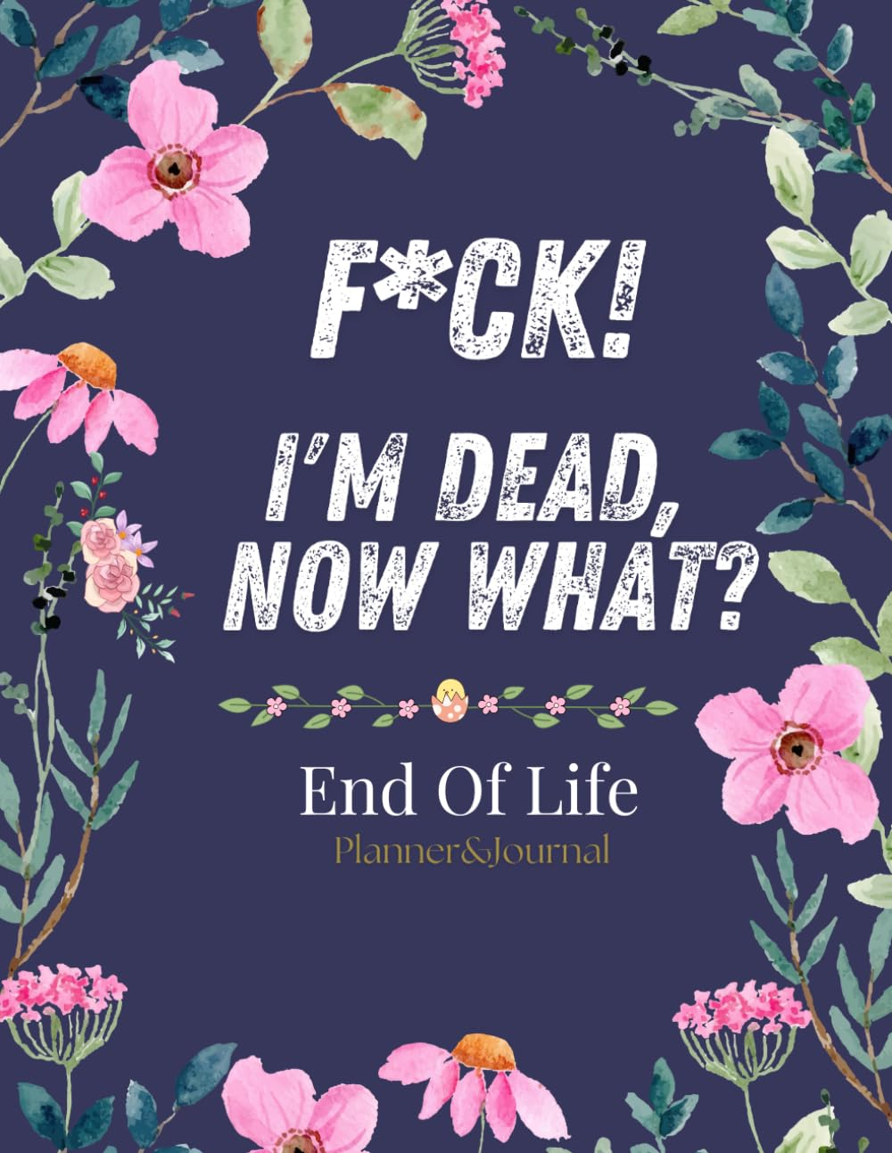F*Ck! I'M Dead, Now What?: What My Family Should Know ~ so I Can Control Them from the Grave & When I&rsquo;M Gone Letters ~ so I Can Have the Last Word Too! (Humerous Final Wishes Planner)