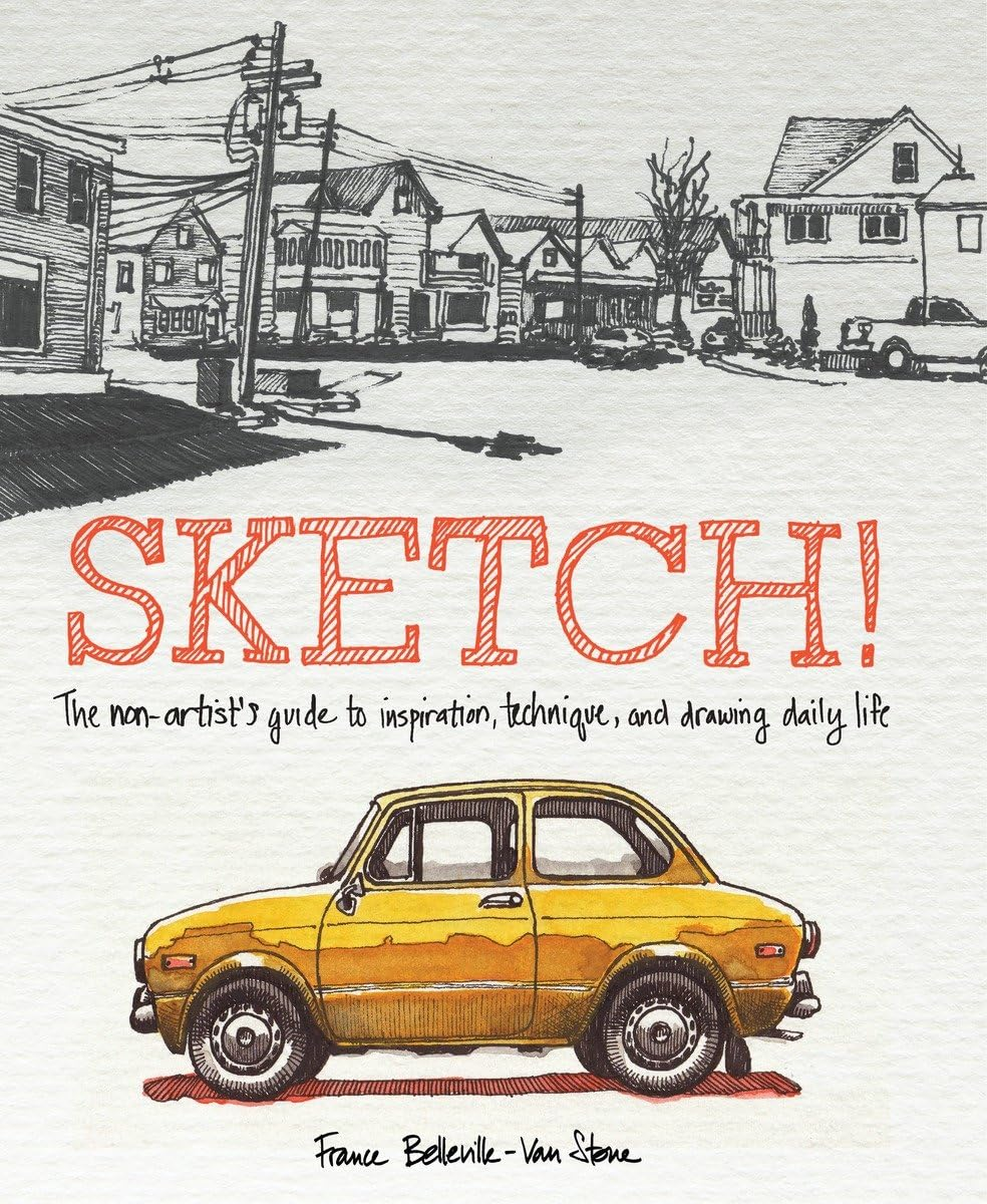 Sketch!: the Non-Artist'S Guide to Inspiration, Technique, and Drawing Daily Life