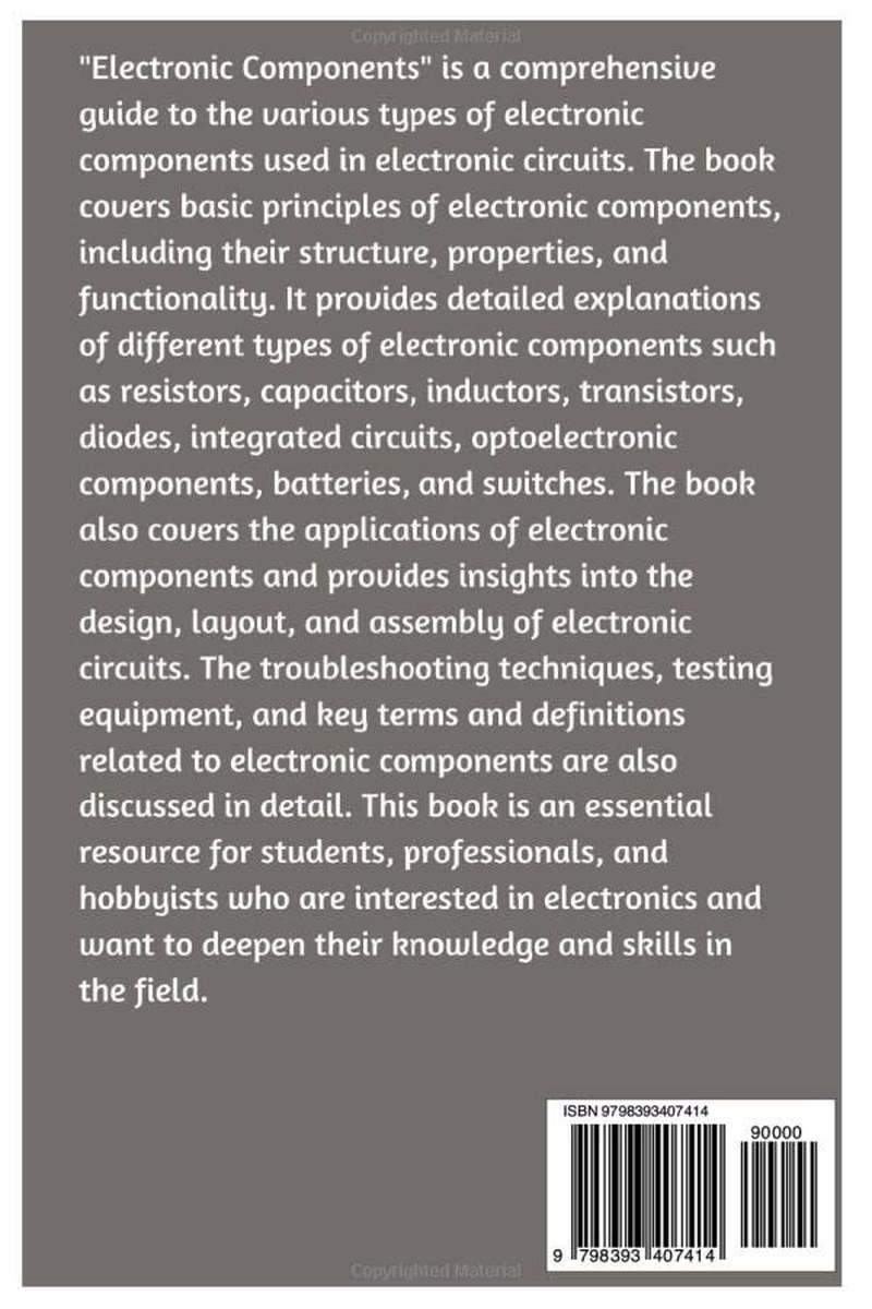 Electronic Components: a Beginner&rsquo;S Guide to Diodes, Resistors, Capacitors, Transistors, Inductors, Integrated Circuits, Connectors, Batteries, Switches, Leds, Optocouplers, Photodiodes, and More