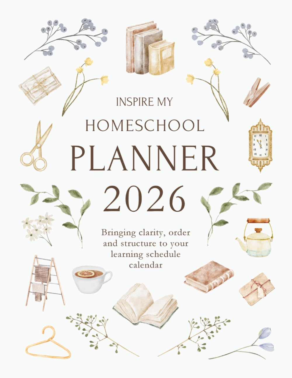 Inspire My Homeschool Planner 2026: Bringing Clarity, Order and Structure to Your Learning Schedule Calendar