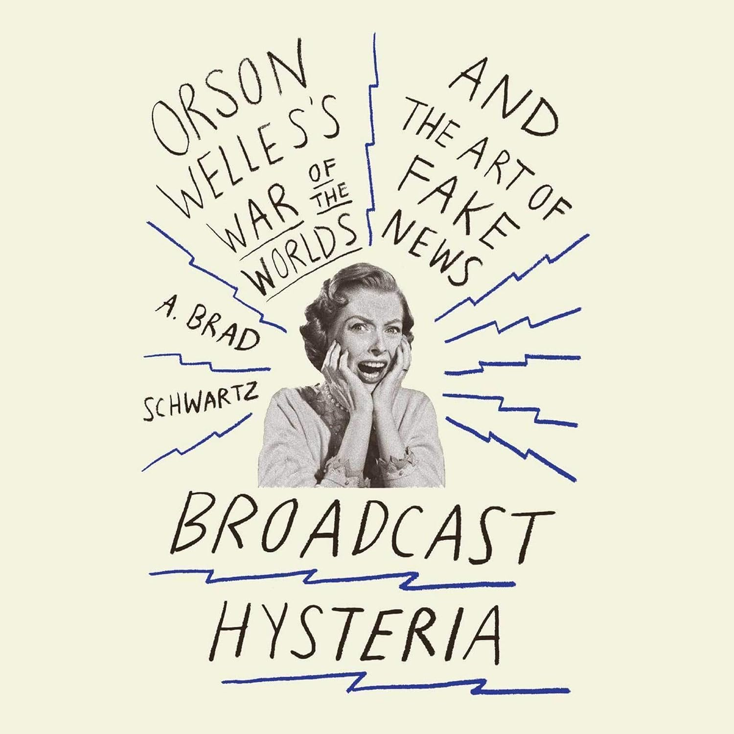 Broadcast Hysteria: Orson Welles'S War of the Worlds and the Art of Fake News