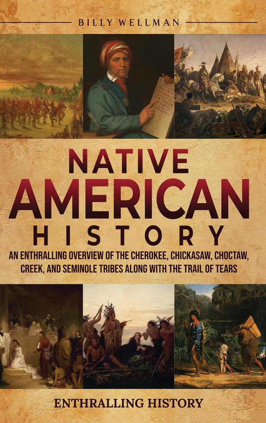 Native American History: an Enthralling Overview of the Cherokee, Chickasaw, Choctaw, Creek, and Seminole Tribes along with the Trail of Tears