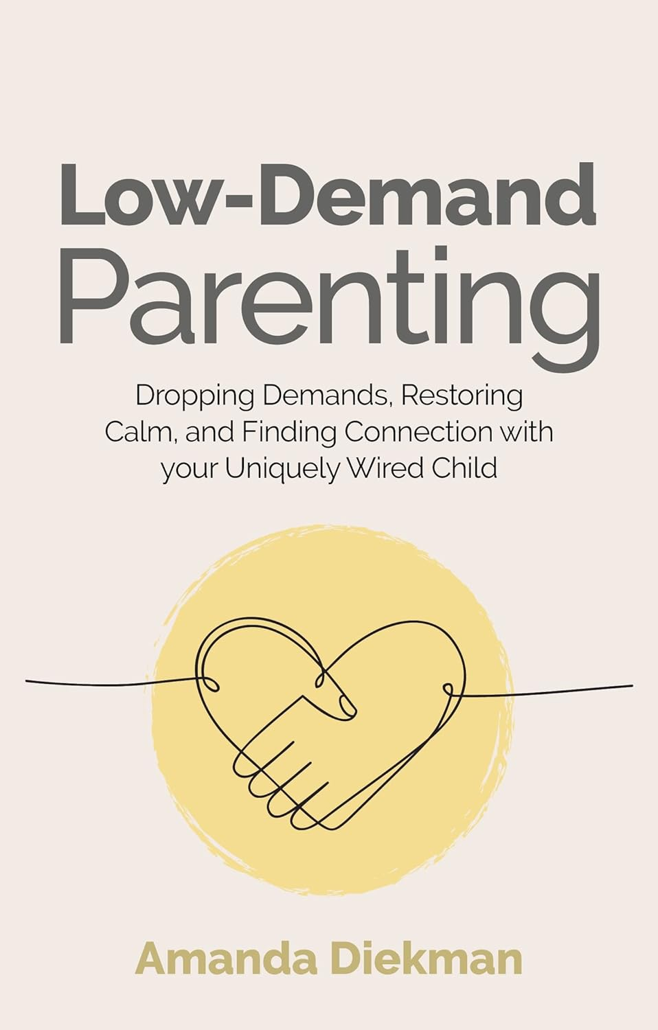 Low-Demand Parenting: Dropping Demands, Restoring Calm, and Finding Connection with Your Uniquely Wired Child