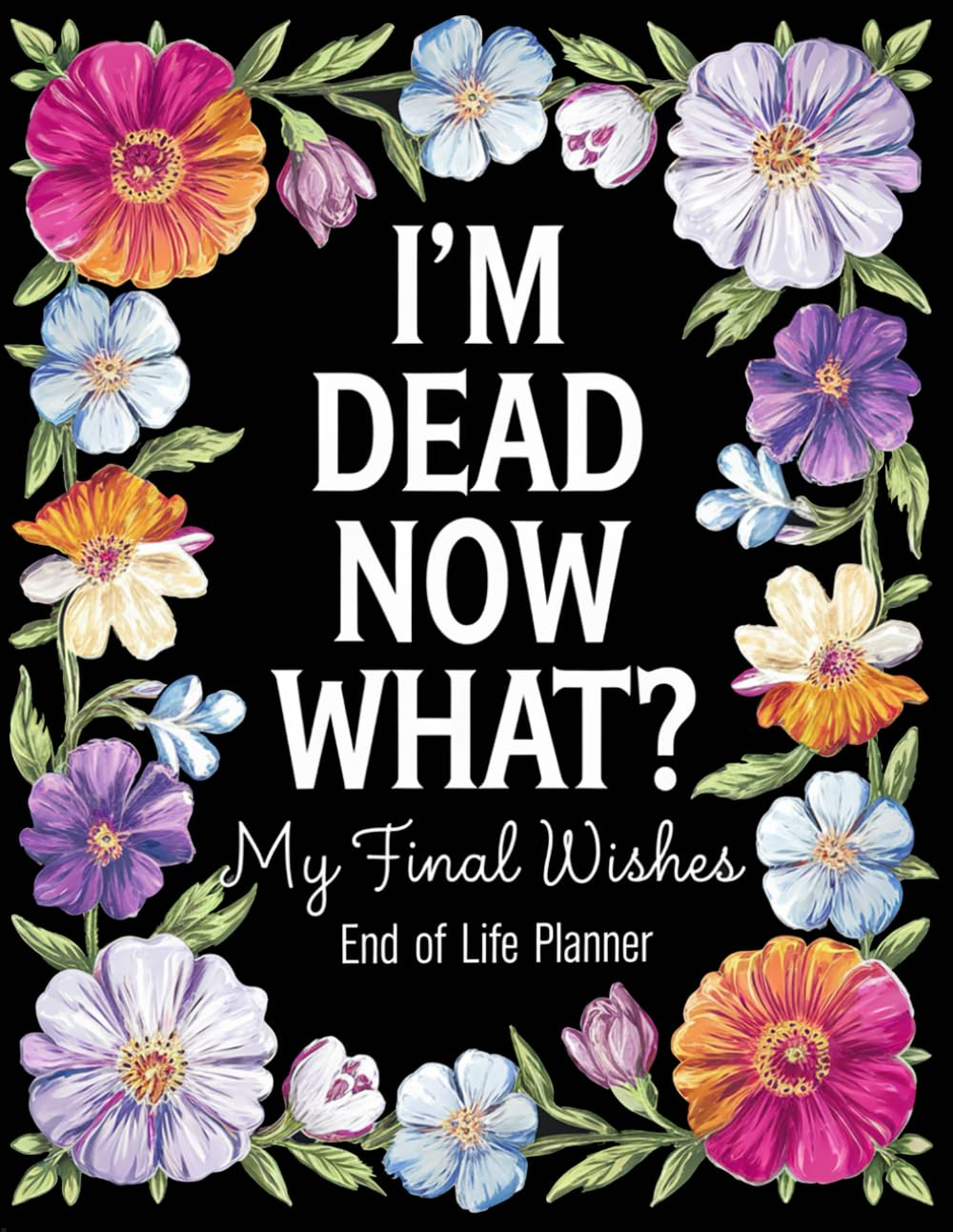 I'M Dead, Now What: a Simple End-Of-Life Planner for Loved Ones - Everything You Need to Know When I'M Gone. After-Death Organizer & Record Book for My Final Wishes and Important Information