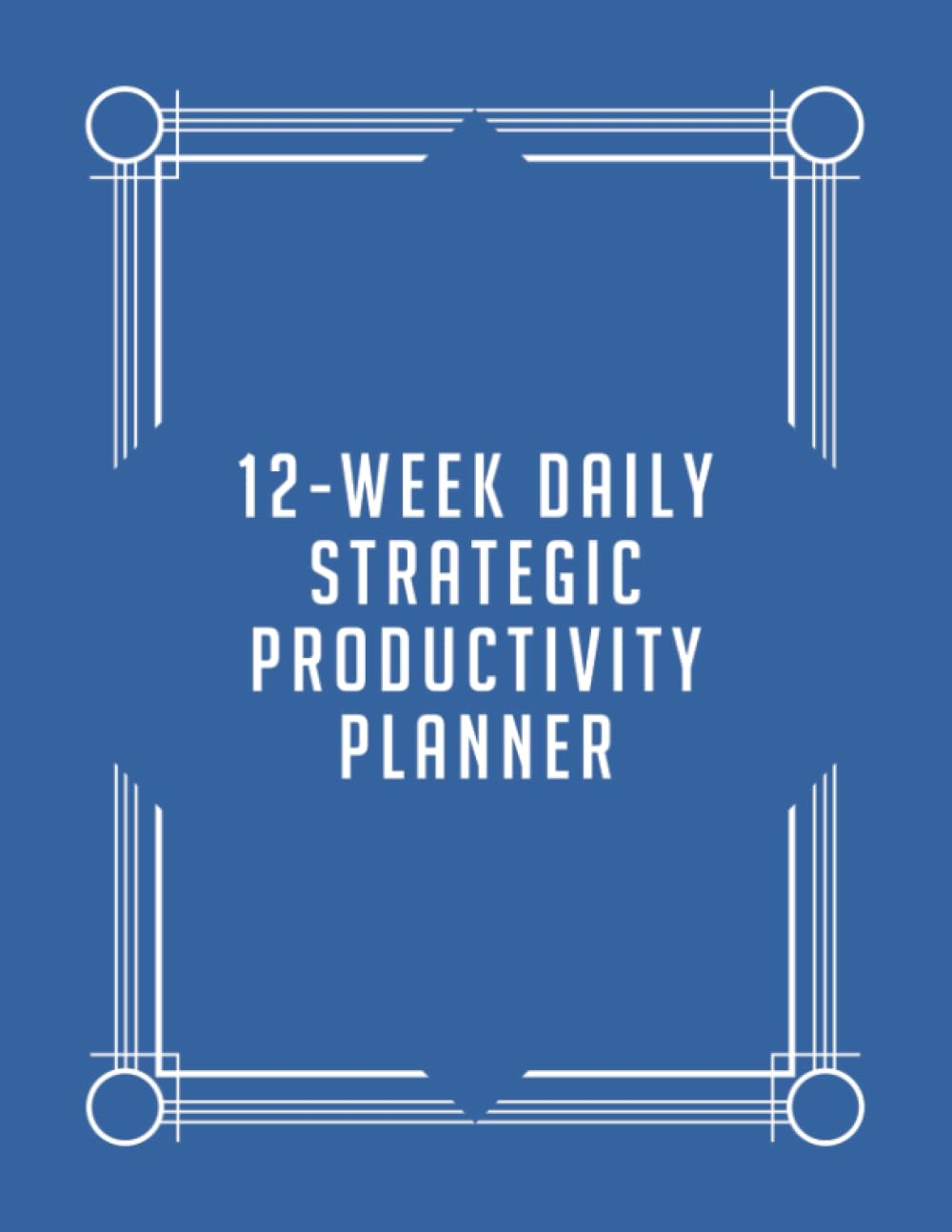 12-Week Daily Strategic Productivity Planner: - 8.5X11" Set Goals &bull; Increase Focus &bull; Get More Traction Paperback Undated Calendar - 2023 2024 Monthly Weekly