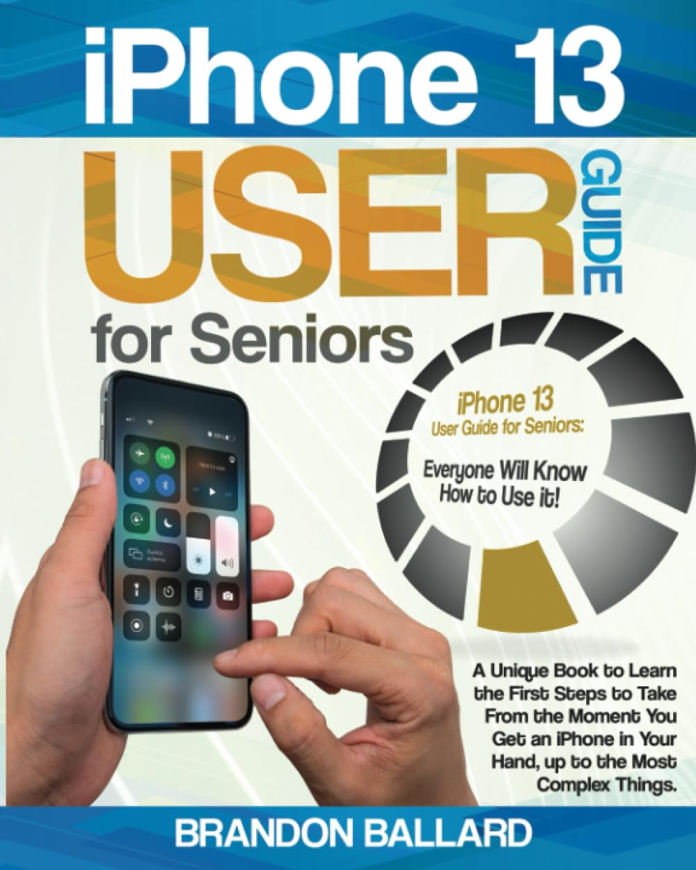 Iphone 13 User Guide for Seniors: a Unique Book to Learn the First Steps to Take from the Moment You Get an Iphone in Your Hand, up to the Most Complex Things image number 1