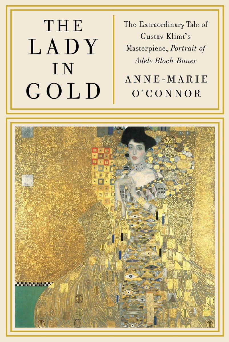 The Lady in Gold: the Extraordinary Tale of Gustav Klimt'S Masterpiece, Portrait of Adele Bloch-Bauer