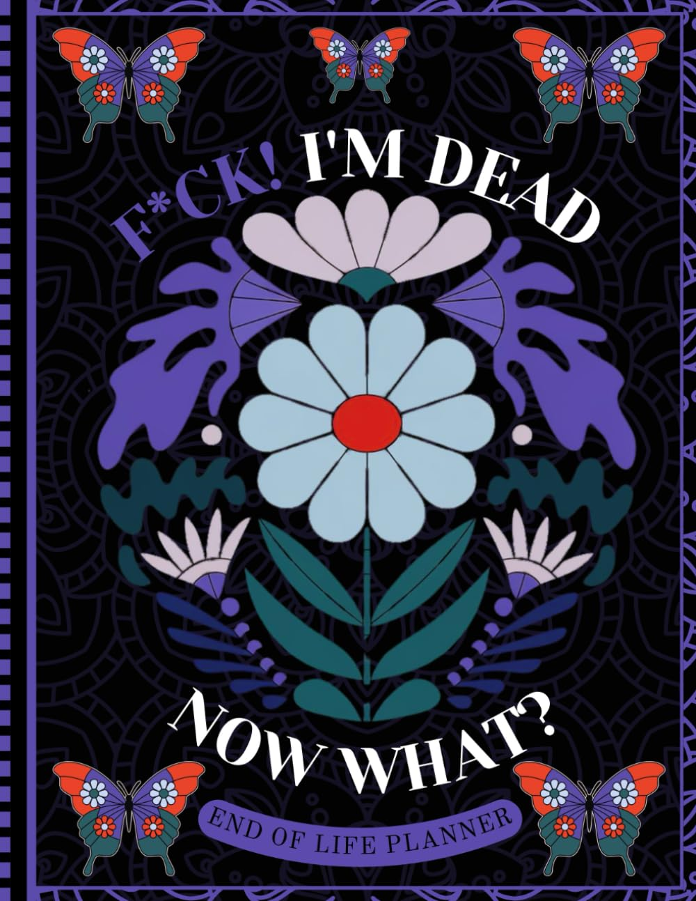F*Ck! I'M Dead Now What?: Death Organizer to Provide Everything Your Loved Ones Need to Know in Case You Die - End of Life Planner