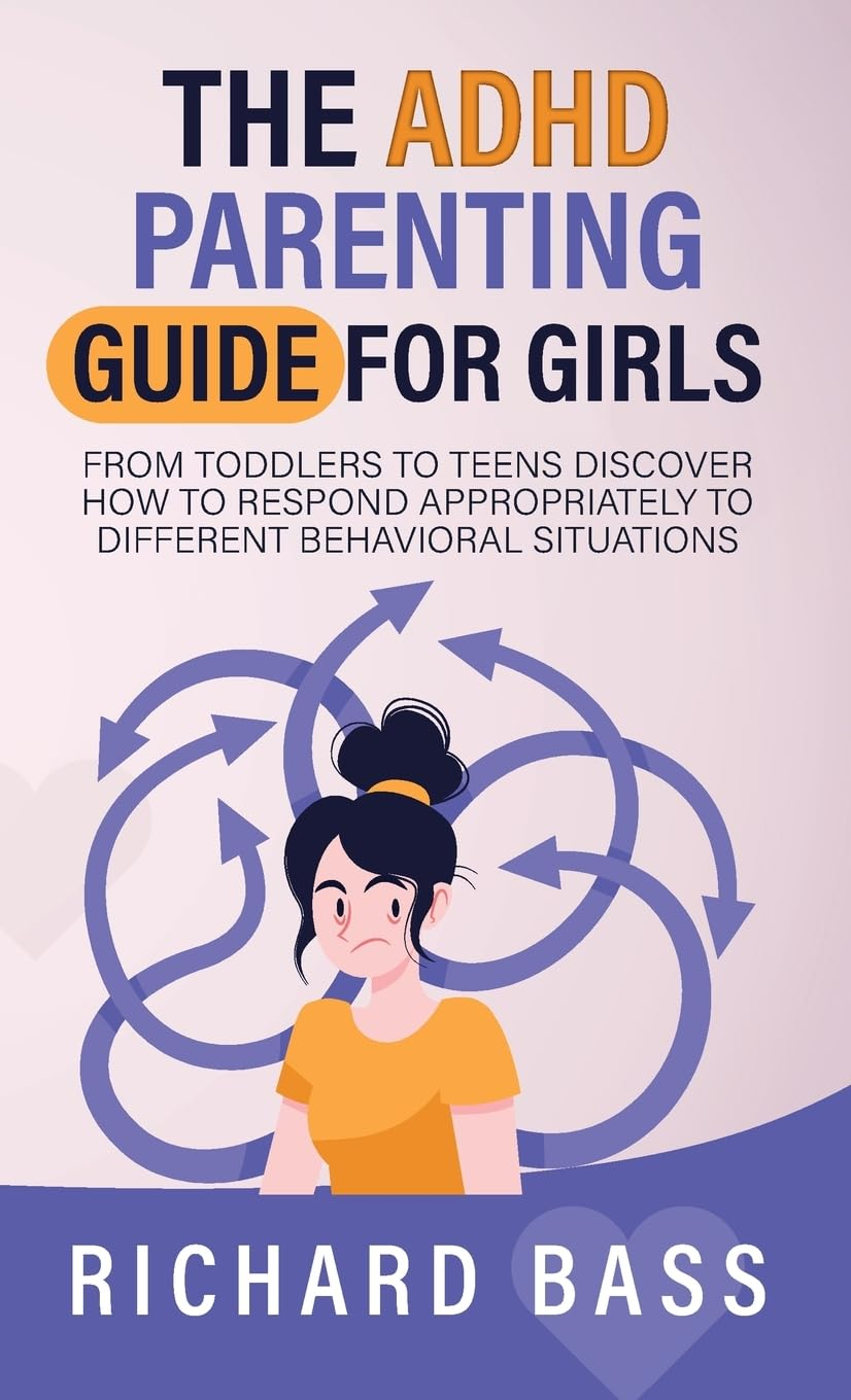 The ADHD Parenting Guide for Girls: from Toddlers to Teens Discover How to Respond Appropriately to Different Behavioral Situations