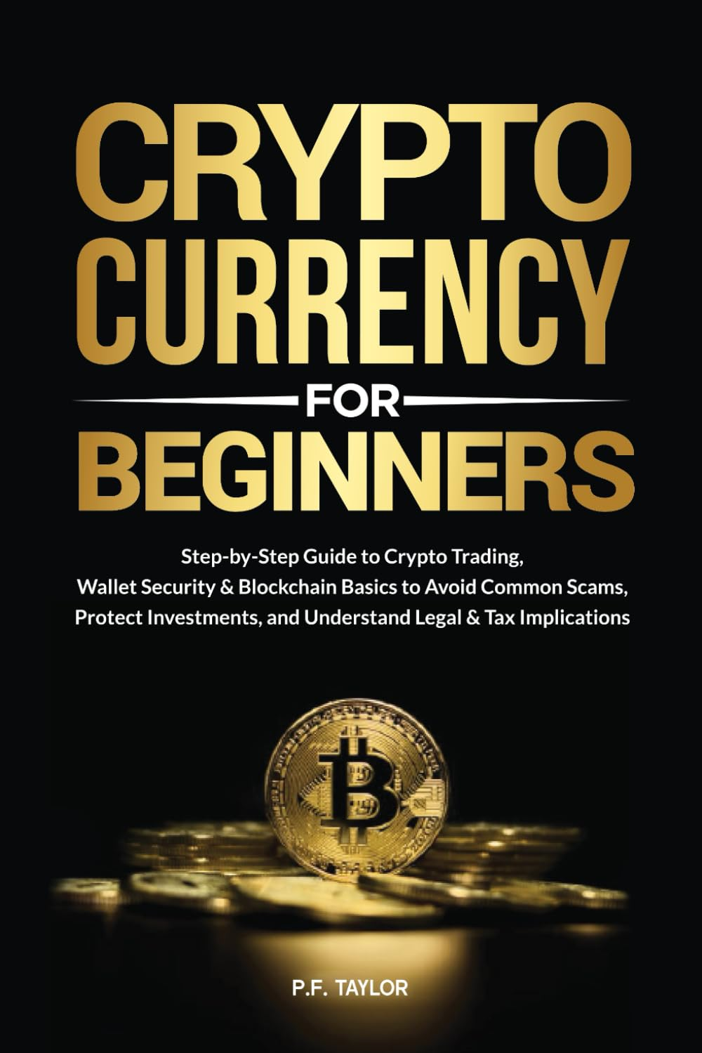 Cryptocurrency for Beginners: Step-By-Step Guide to Crypto Trading, Wallet Security & Blockchain Basics to Avoid Common Scams, Protect Investments, and Understand Legal & Tax Implications