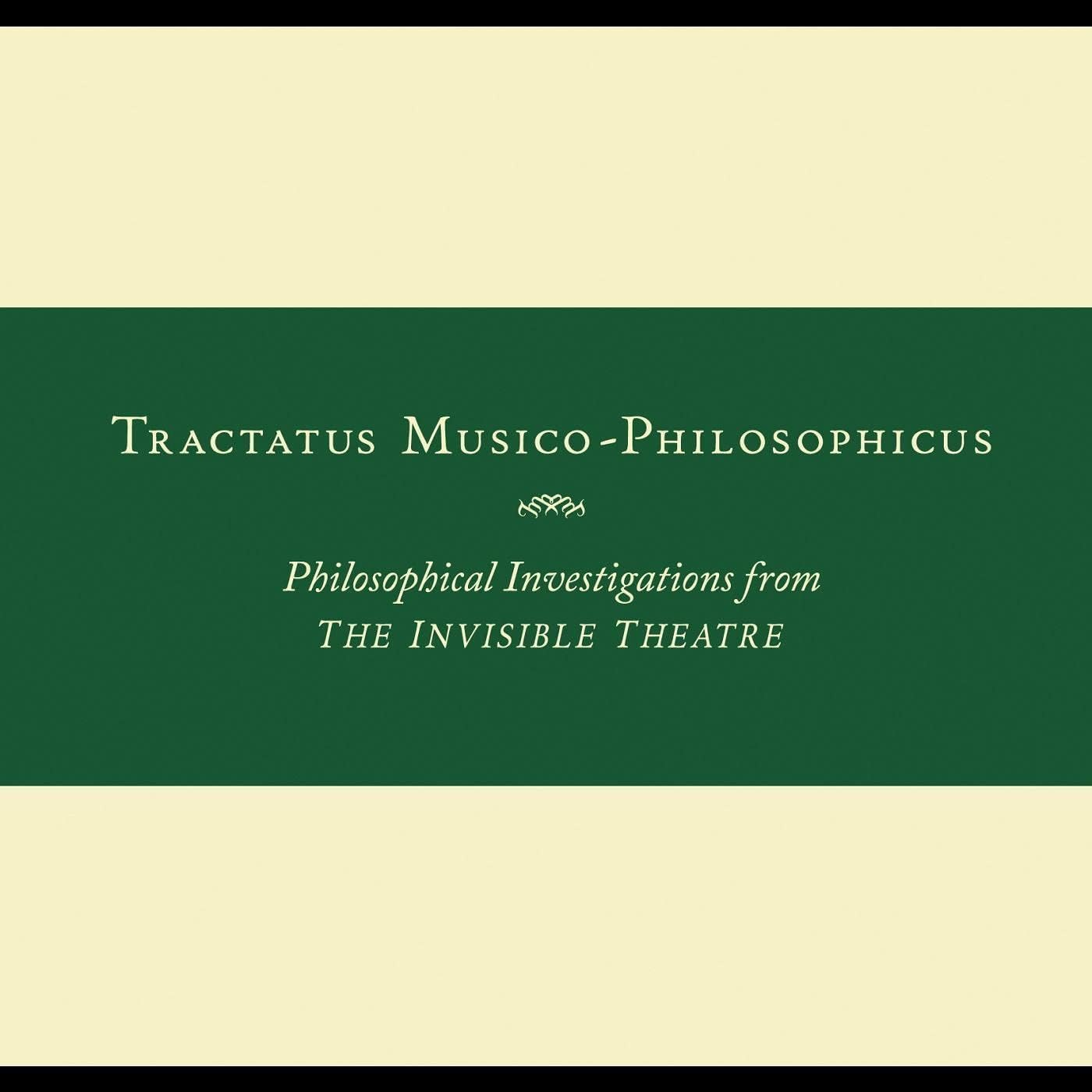 Tractatus Musico-Philosophicus-Philosophical Investigations from the Invisible Theatre