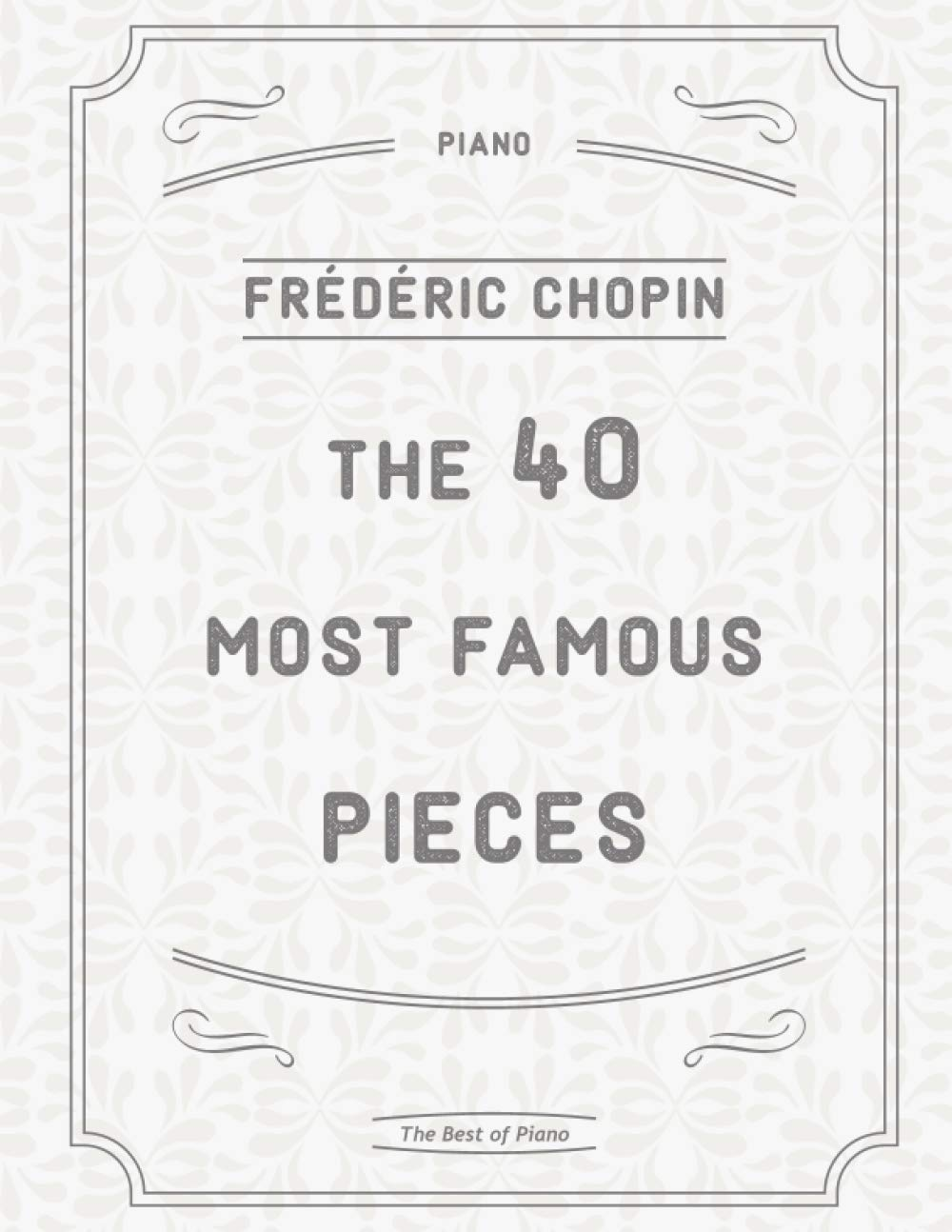 The 40 Most Famous Pieces by Chopin: Fantaisie-Impromptu, Nocturnes No.20 & 21, Military & Heroic Polonaises, Ballade No.1 in G Minor, Preludes, Waltzes, Funeral March and Much More