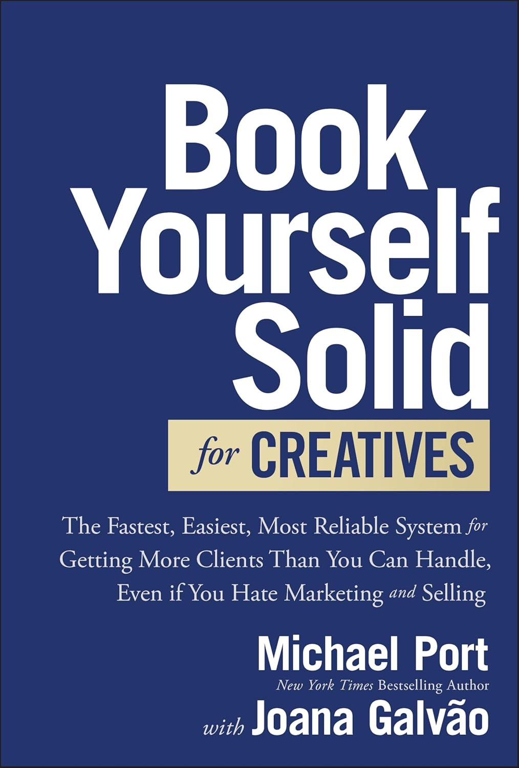 Book Yourself Solid for Creatives: the Fastest, Easiest, Most Reliable System for Getting More Clients than You Can Handle, Even If You Hate Marketing and Selling