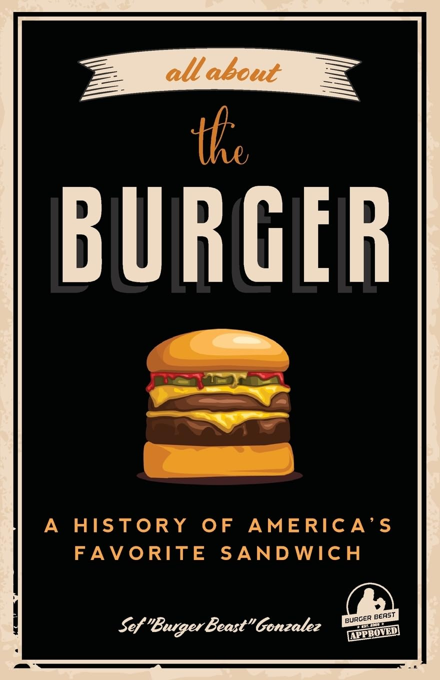 All about the Burger: a History of America'S Favorite Sandwich (Burger America & Burger History, for Fans of the Ultimate Burger and the Great American Burger Book)