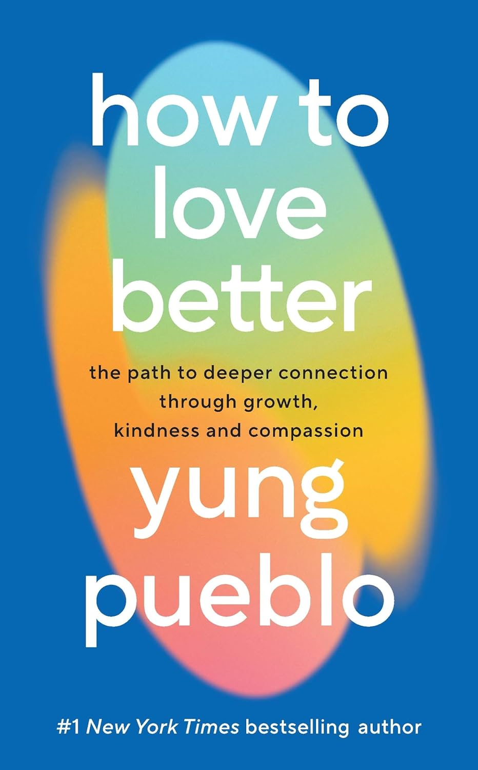 How to Love Better: the Path to Deeper Connection through Growth, Kindness and Compassion