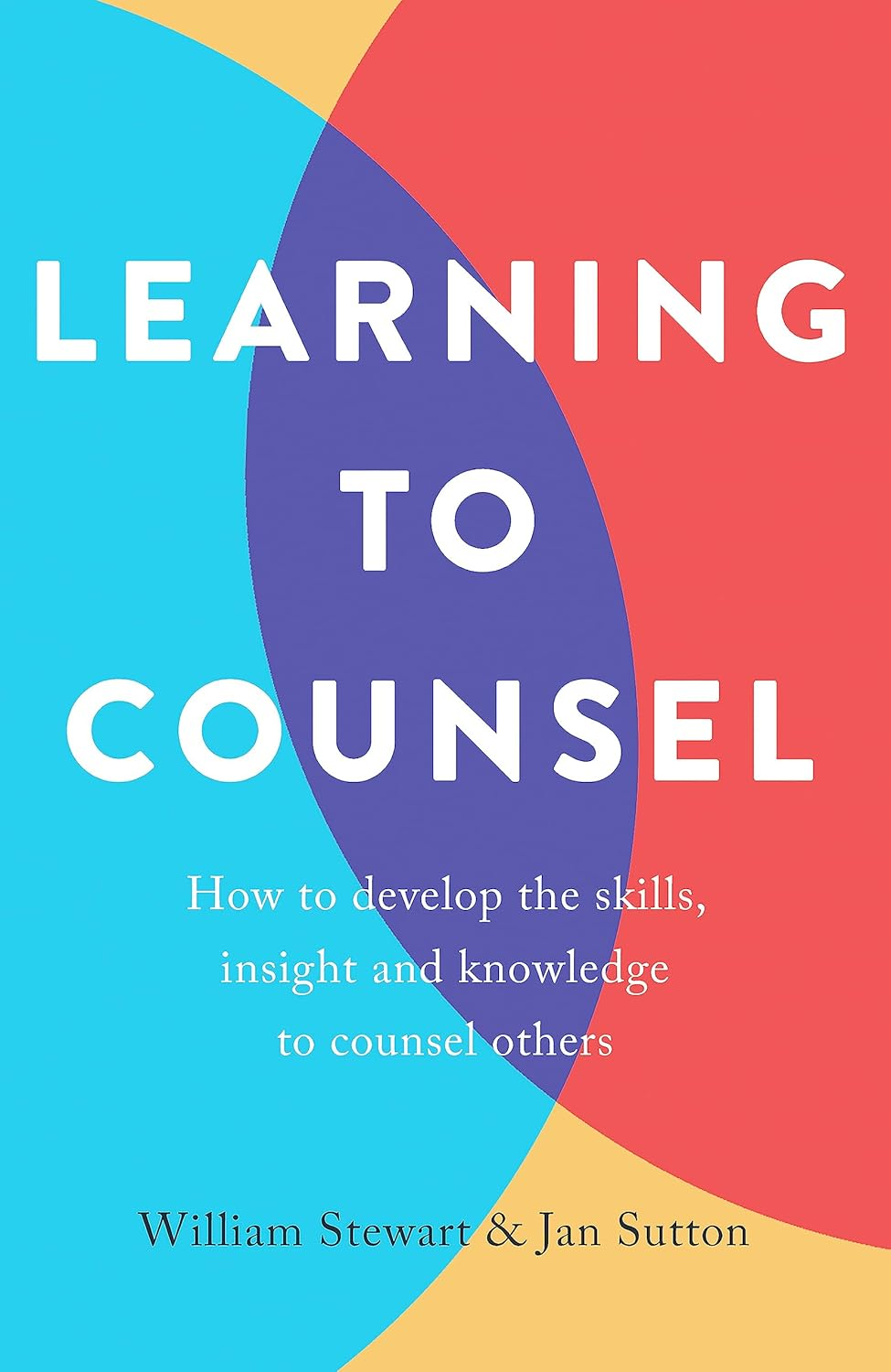 Learning to Counsel: How to Develop the Skills, Insight and Knowledge to Counsel Others