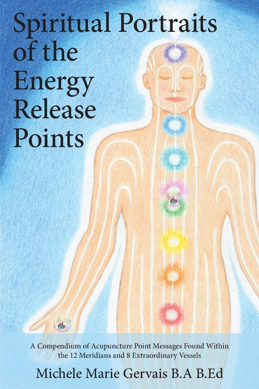 Spiritual Portraits of the Energy Release Points: a Compendium of Acupuncture Point Messages Found within the 12 Meridians and 8 Extraordinary Vessels