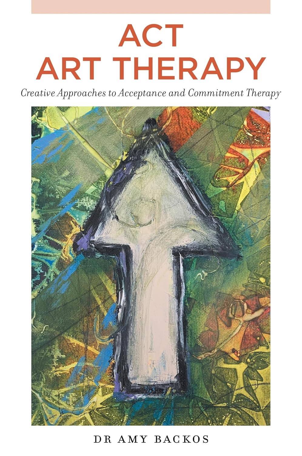 ACT Art Therapy: Creative Approaches to Acceptance and Commitment Therapy