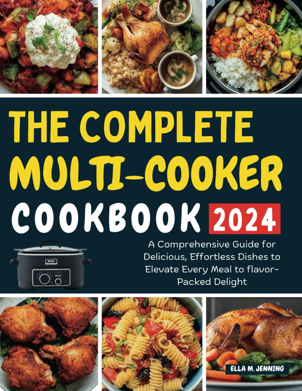 THE COMPLETE MULTI-COOKER COOKBOOK 2024: a Comprehensive Guide for Delicious, Effortless Dishes to Elevate Every Meal to Flavor-Packed Delight
