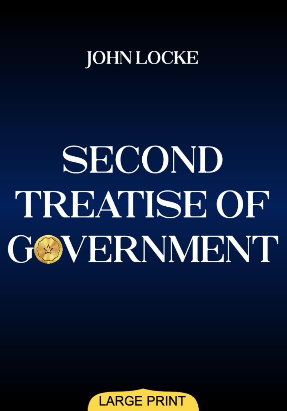 Second Treatise of Government (Large Print Edition): Philosophical Insights on Justice, Liberty, and Authority That Shaped Modern Democracy and ... Thought in Western Political History