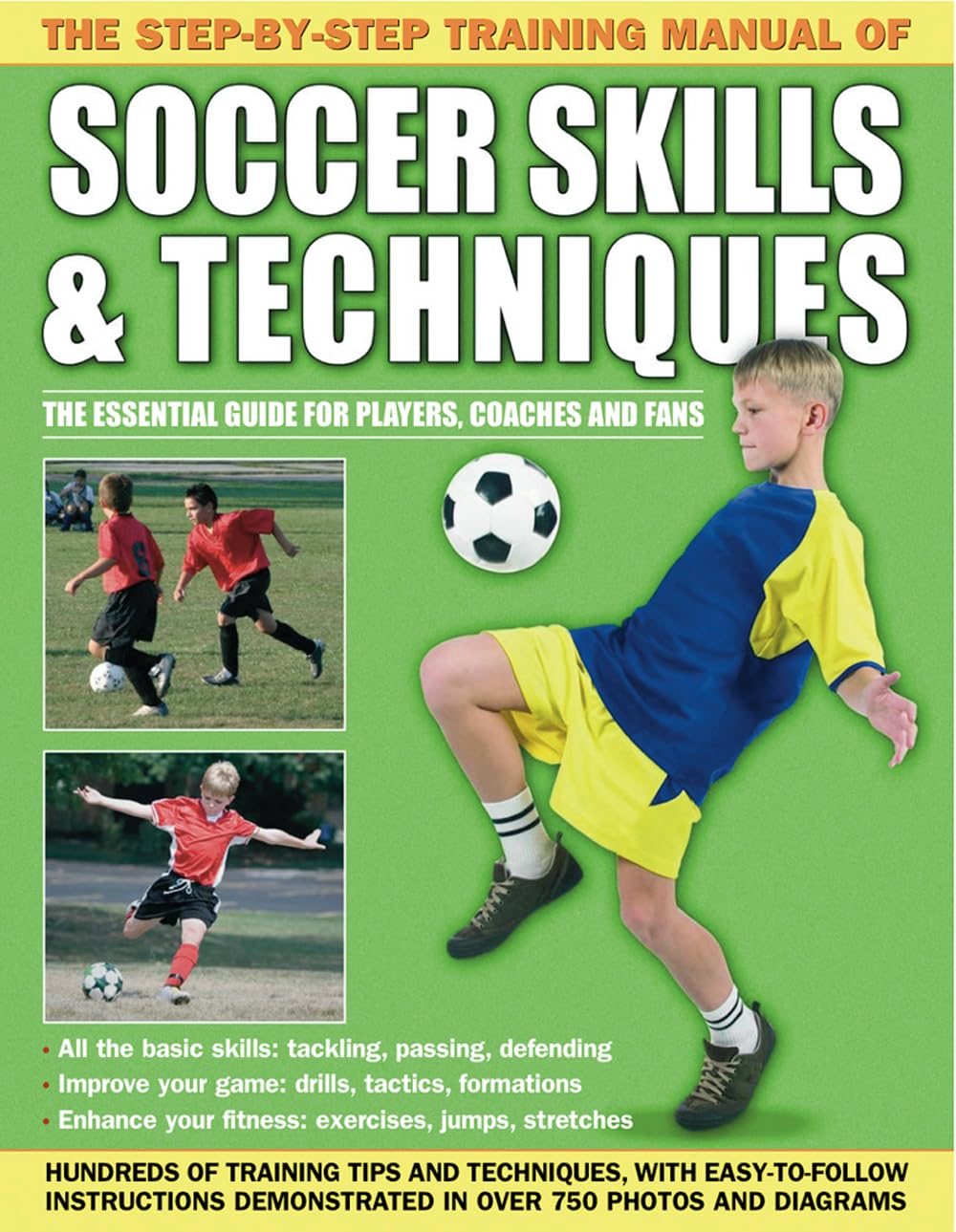 The Step-By-Step Training Manual of Soccer Skills & Techniques: Hundreds of Training Tips and Techniques, with Easy-To-Follow Instructions Demonstrated in over 750 Photographs and Diagrams