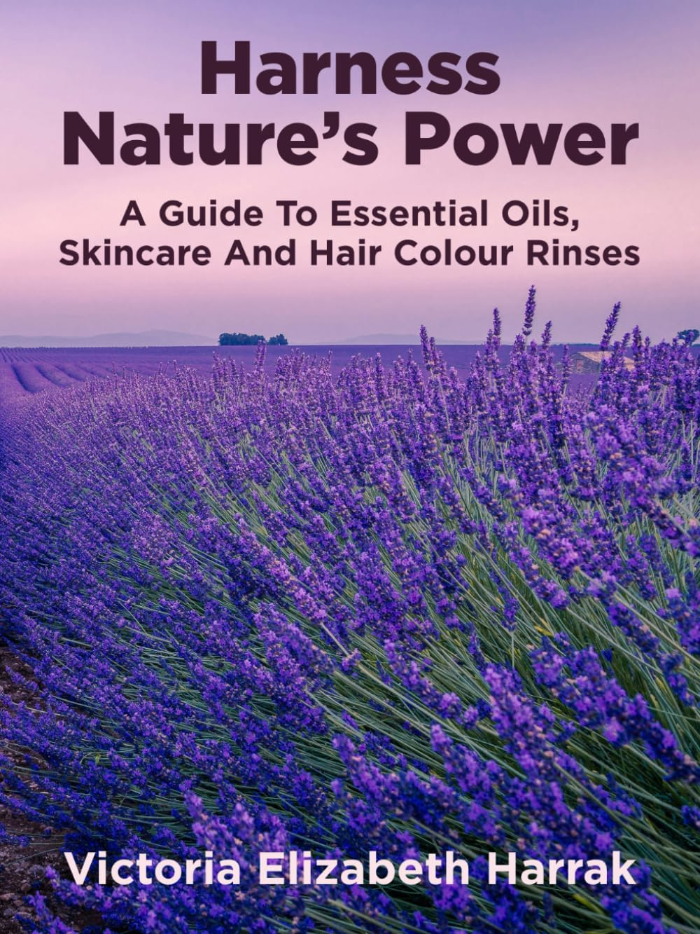 Harness Nature'S Power: a Guide to Essential Oils, Skincare and Hair Colour Rinses