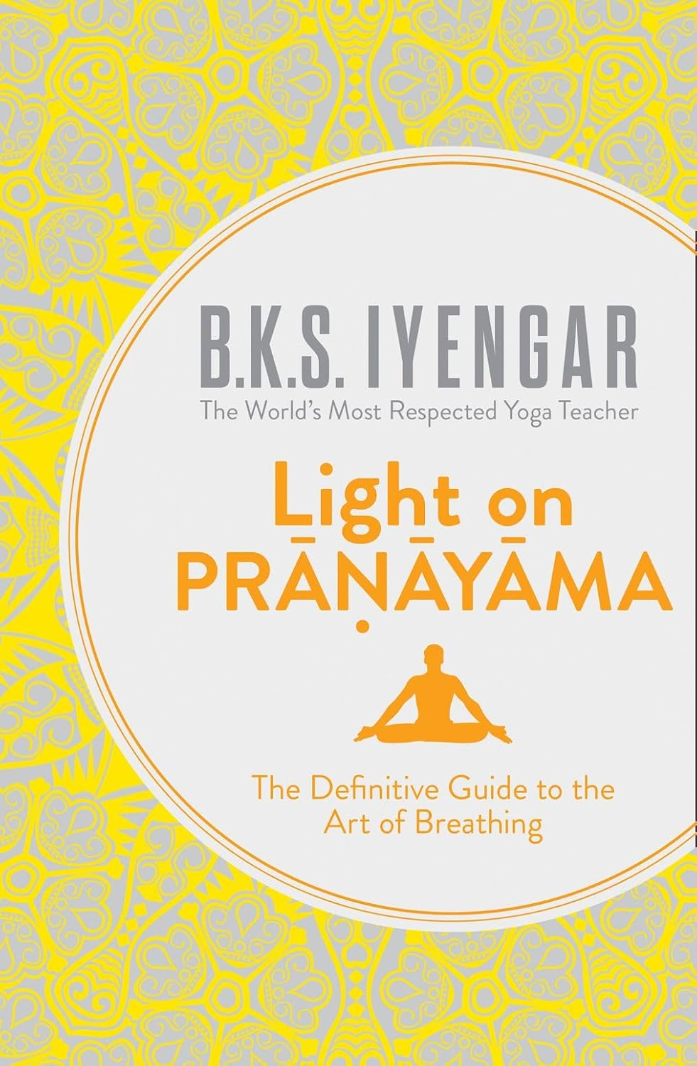 Light on Pranayama Revised Edition: the Definitive Guide to the Art of Breathing