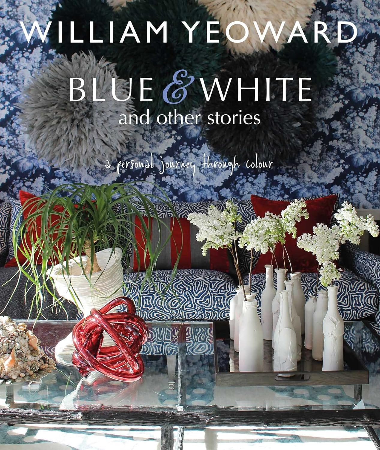 William Yeoward: Blue and White and Other Stories: a Personal Journey through Colour