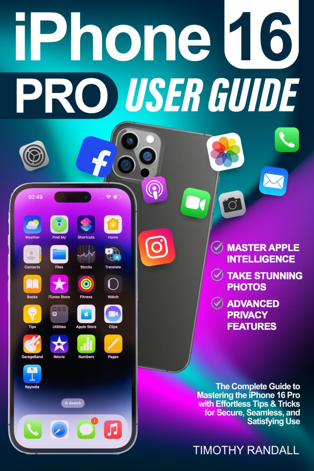 Iphone 16 Pro User Guide: the Complete Guide to Mastering the Iphone 16 Pro with Effortless Tips & Tricks for Secure, Seamless, and Satisfying Use
