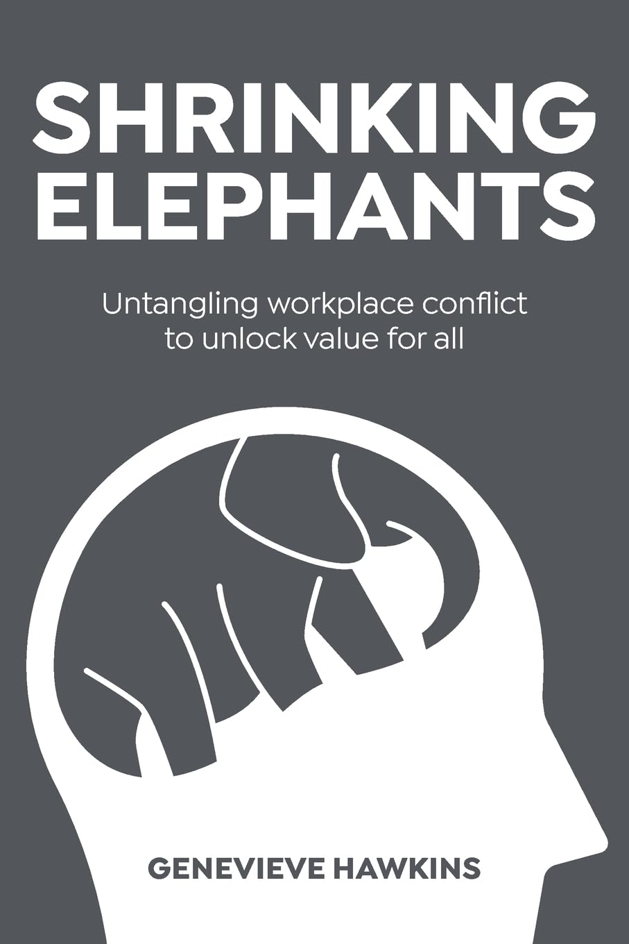 Shrinking Elephants: Untangling Workplace Conflict to Unlock Value for All