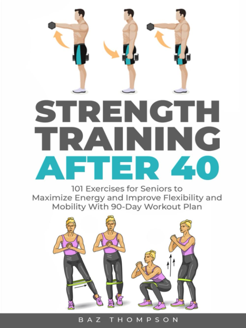 Strength Training after 40: 101 Exercises for Seniors to Maximize Energy and Improve Flexibility and Mobility with 90-Day Workout Plan