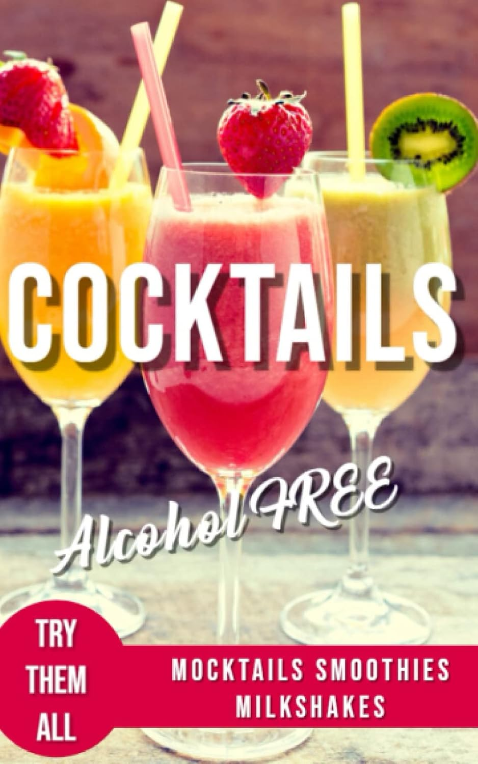 ALCOHOL-FREE COCKTAILS BOOK: Recipes Mocktails Smoothies and Milkshakes: 3