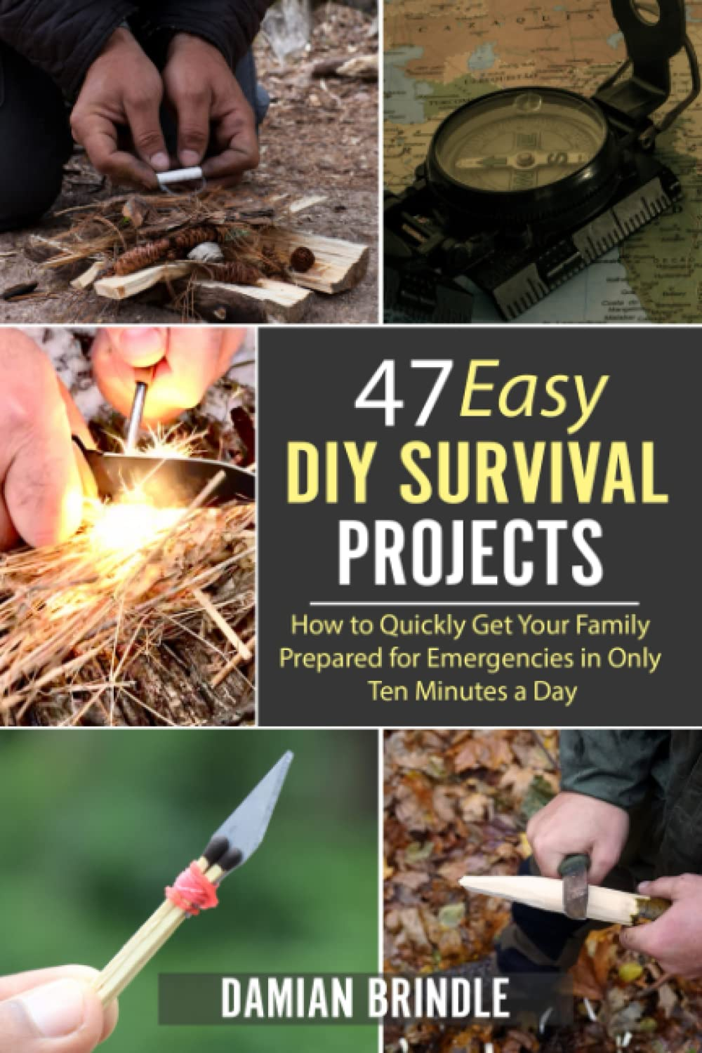 47 Easy DIY Survival Projects: How to Quickly Get Your Family Prepared for Emergencies in Only Ten Minutes a Day