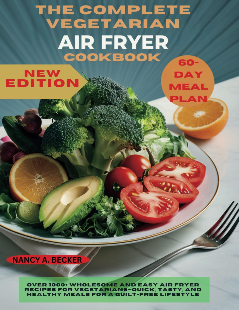 THE COMPLETE VEGETARIAN AIR FRYER COOKBOOK NEW EDITION: over 1000+ Wholesome and Easy Air Fryer Recipes for Vegetarians&mdash;Quick, Tasty, and Healthy Meals for a Guilt-Free Lifestyle